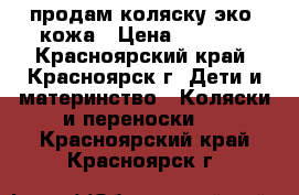 продам коляску эко- кожа › Цена ­ 8 000 - Красноярский край, Красноярск г. Дети и материнство » Коляски и переноски   . Красноярский край,Красноярск г.